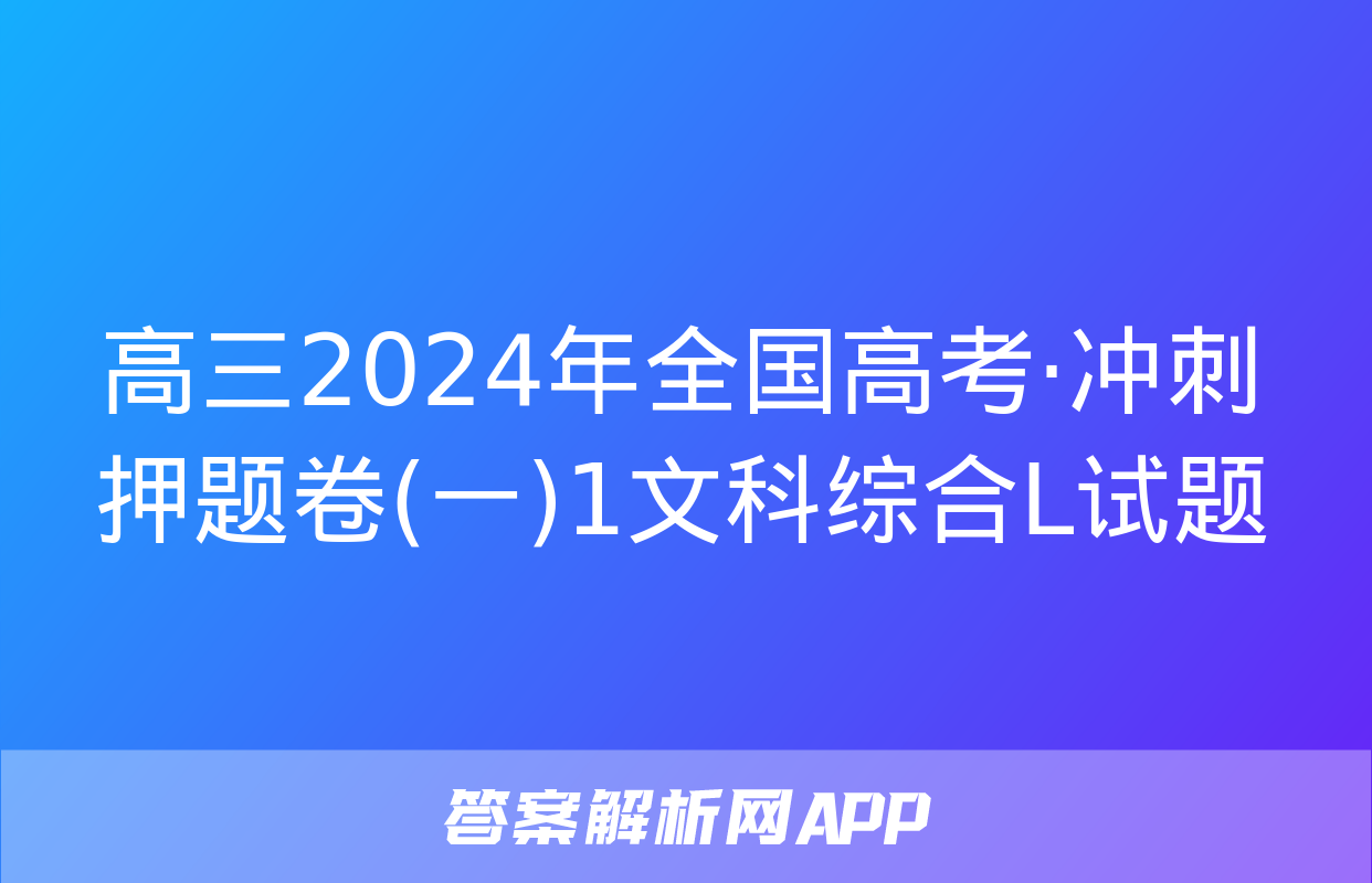 高三2024年全国高考·冲刺押题卷(一)1文科综合L试题