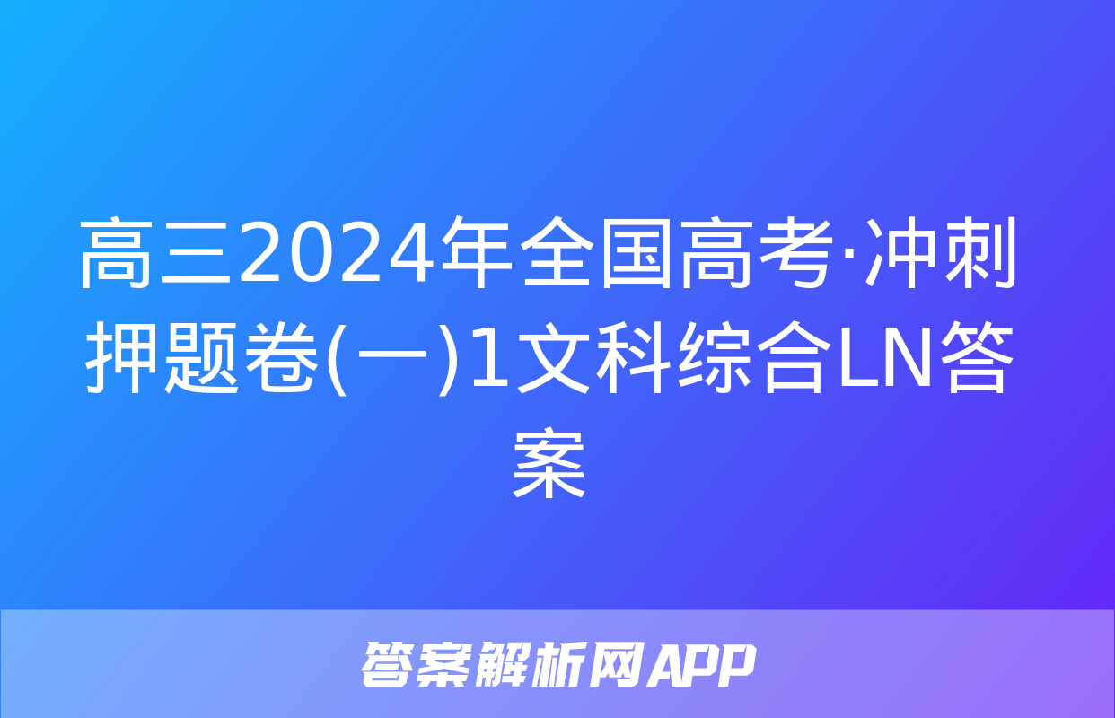 高三2024年全国高考·冲刺押题卷(一)1文科综合LN答案