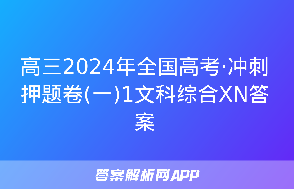 高三2024年全国高考·冲刺押题卷(一)1文科综合XN答案