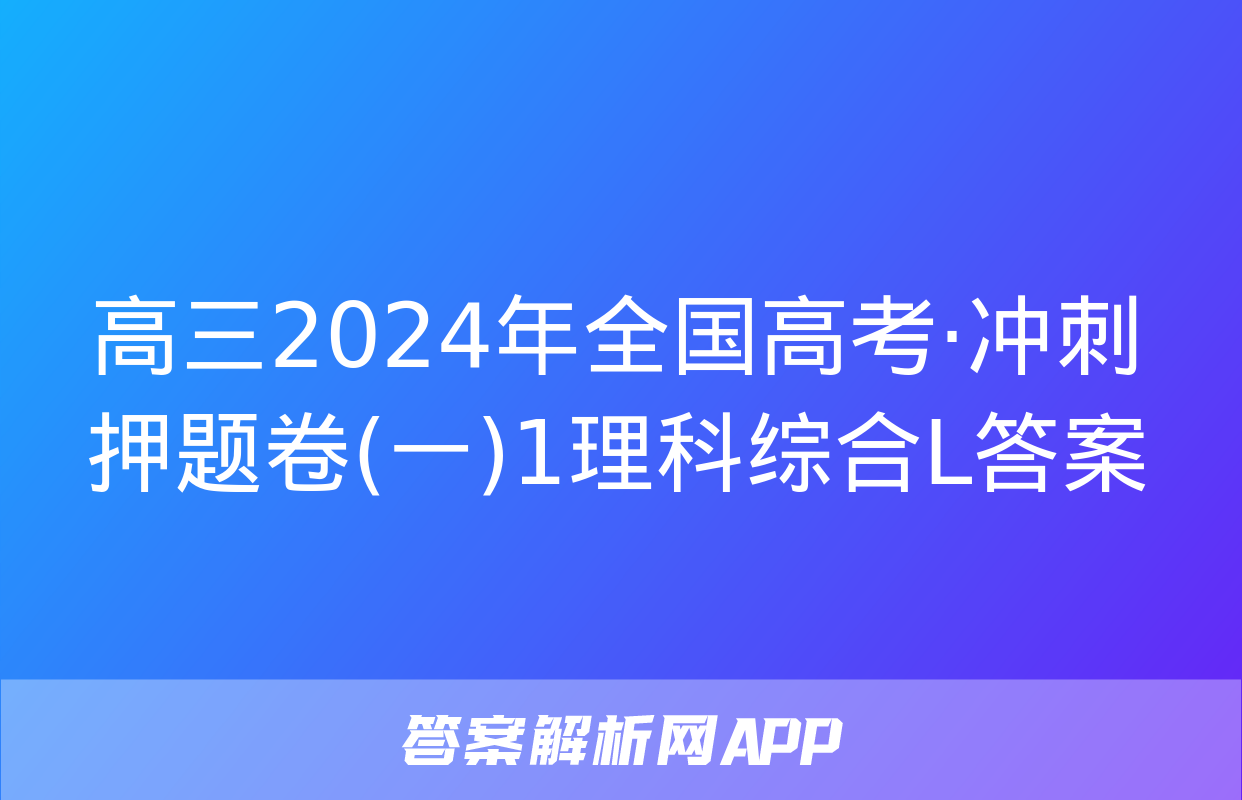 高三2024年全国高考·冲刺押题卷(一)1理科综合L答案