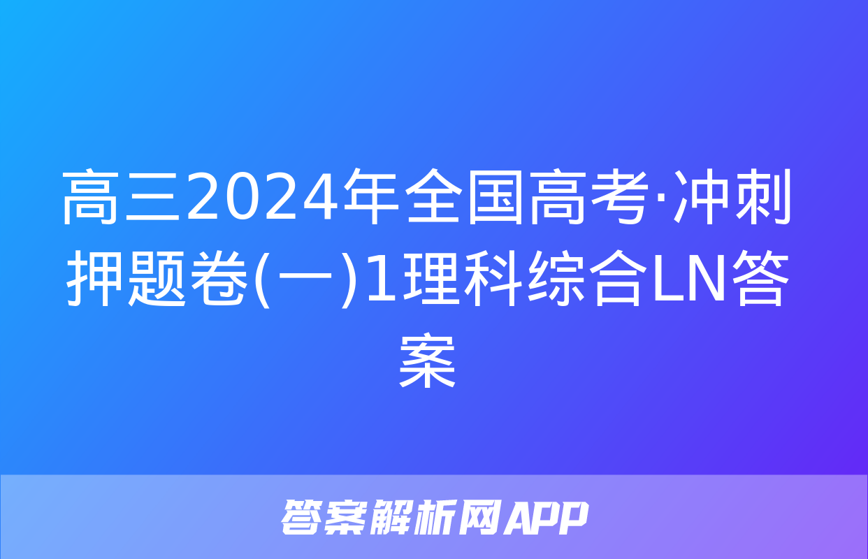 高三2024年全国高考·冲刺押题卷(一)1理科综合LN答案