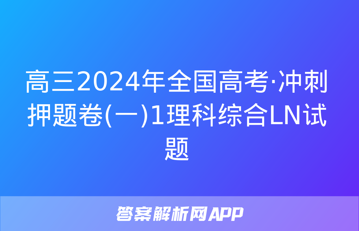 高三2024年全国高考·冲刺押题卷(一)1理科综合LN试题