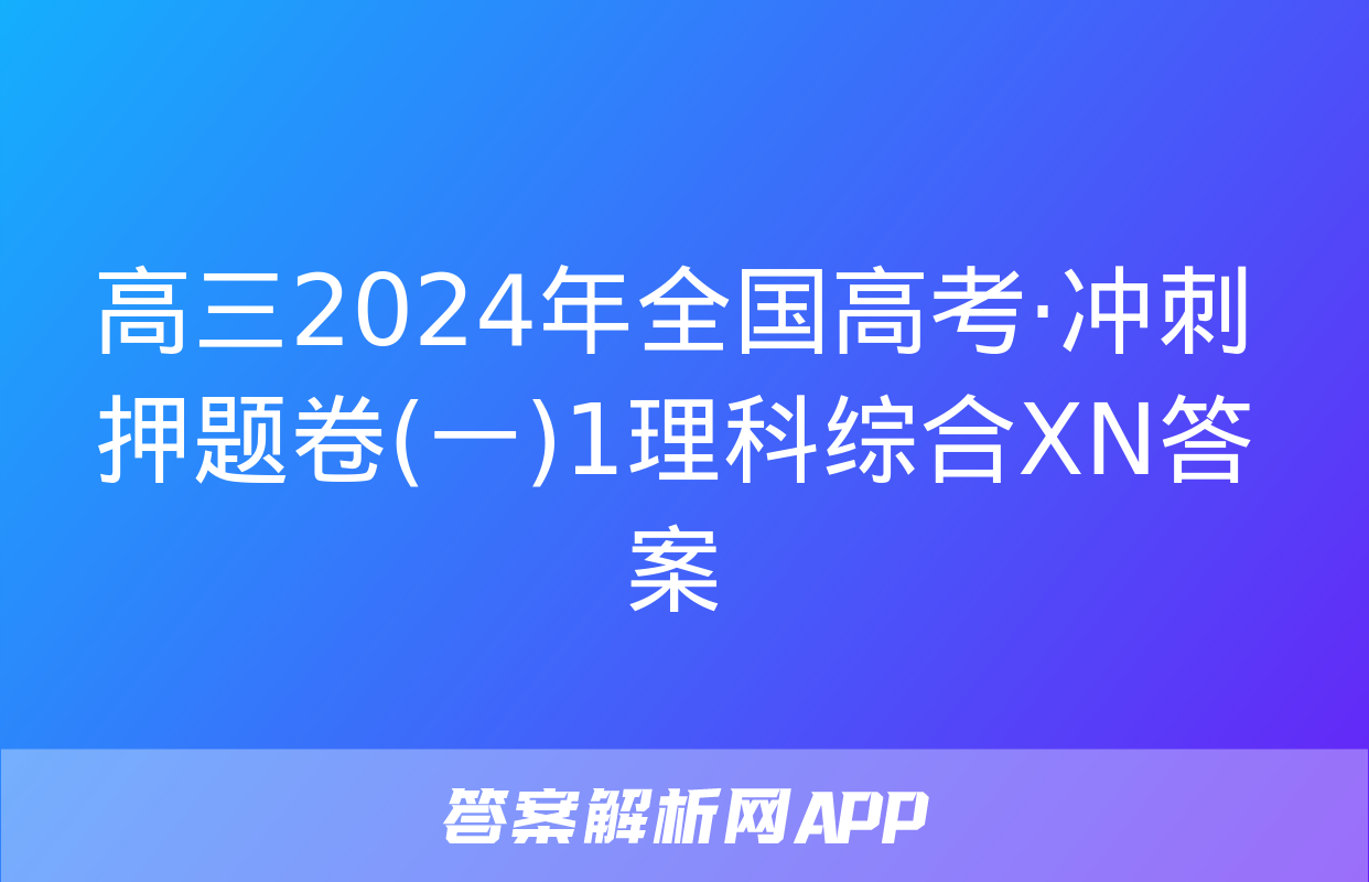 高三2024年全国高考·冲刺押题卷(一)1理科综合XN答案