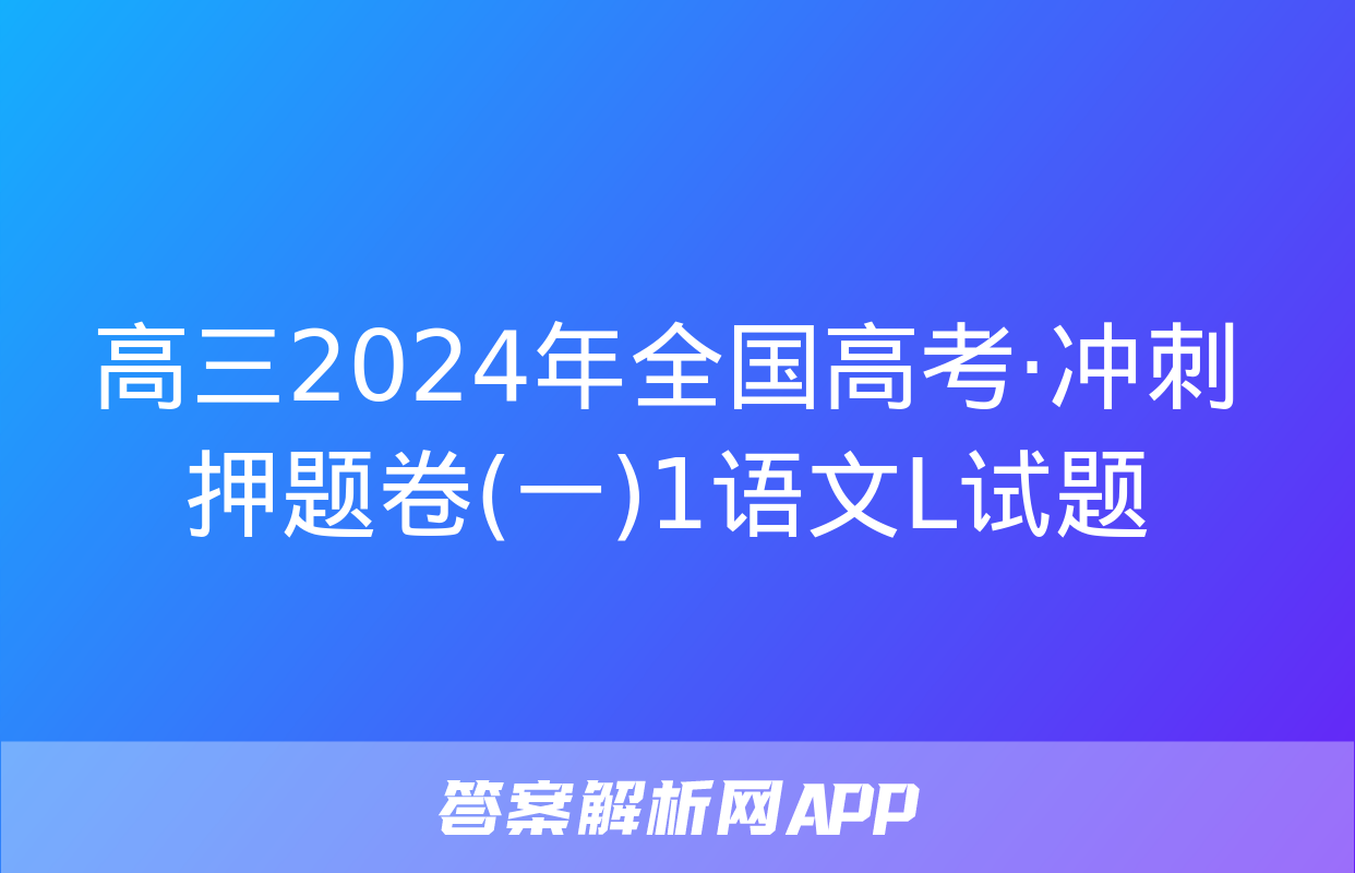 高三2024年全国高考·冲刺押题卷(一)1语文L试题