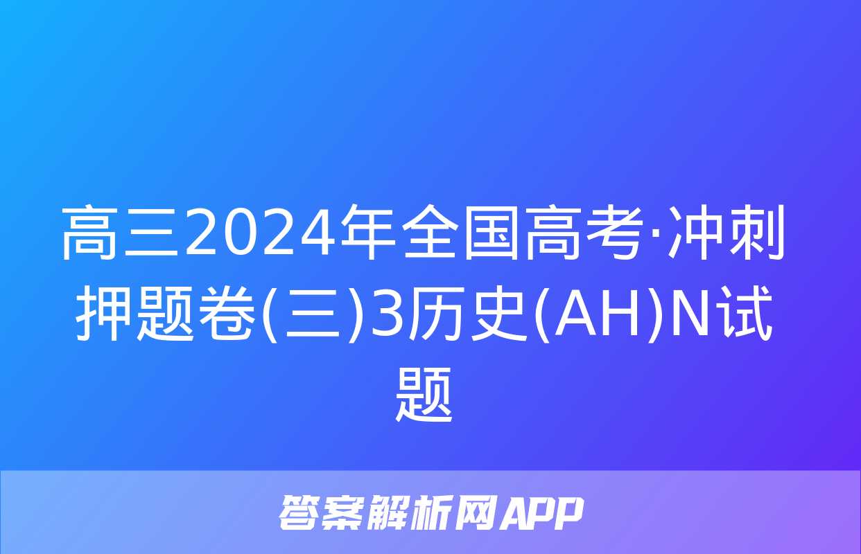 高三2024年全国高考·冲刺押题卷(三)3历史(AH)N试题