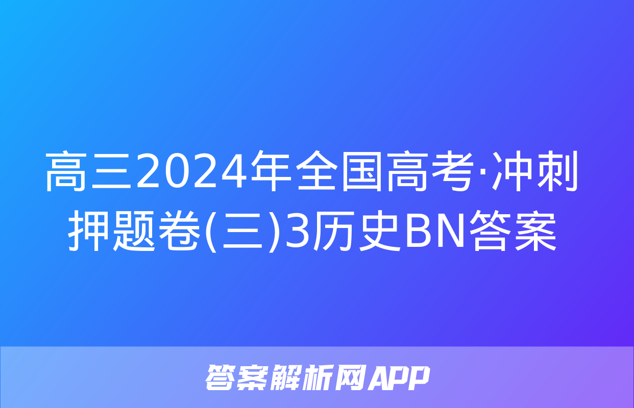 高三2024年全国高考·冲刺押题卷(三)3历史BN答案