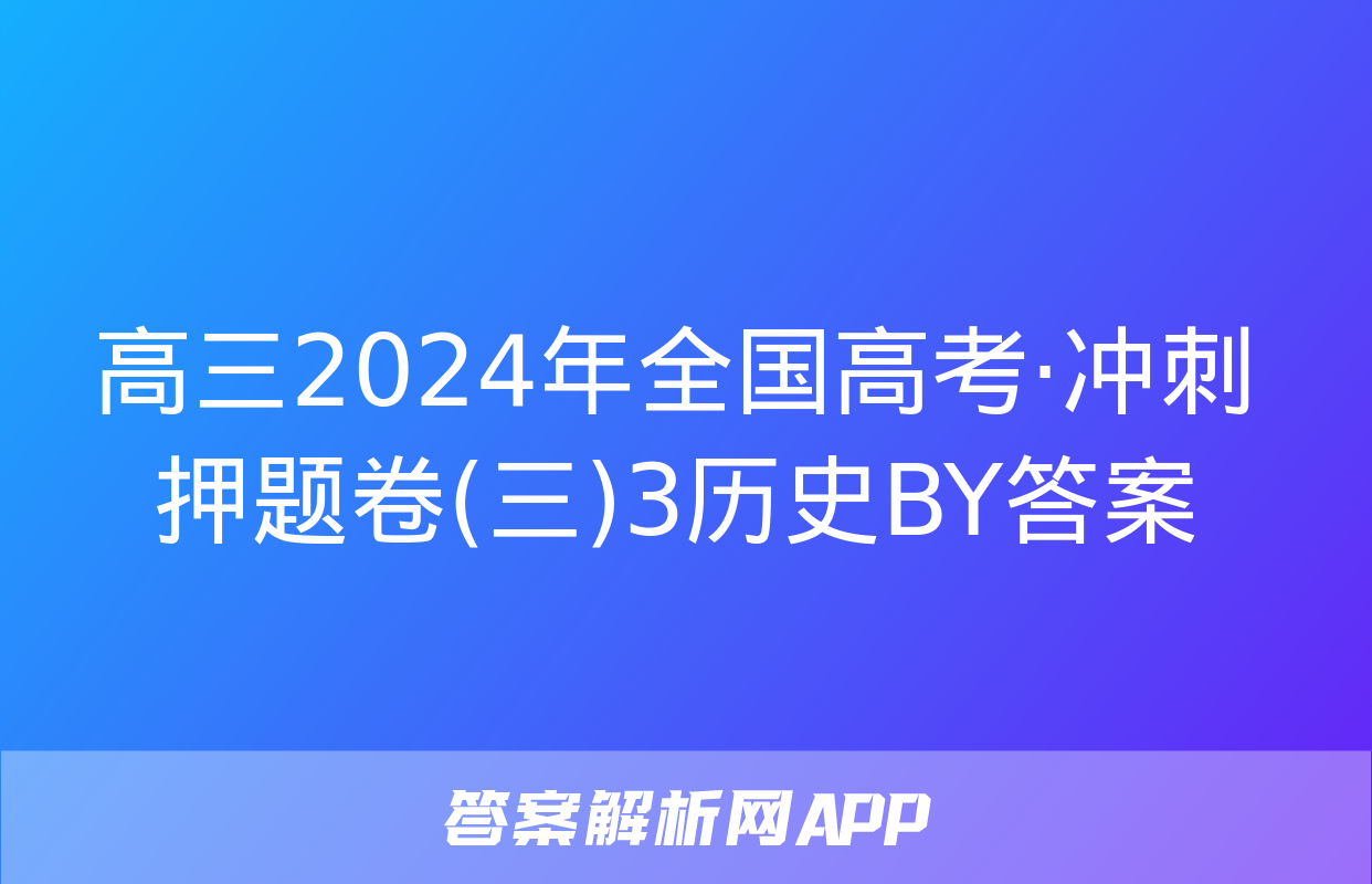 高三2024年全国高考·冲刺押题卷(三)3历史BY答案