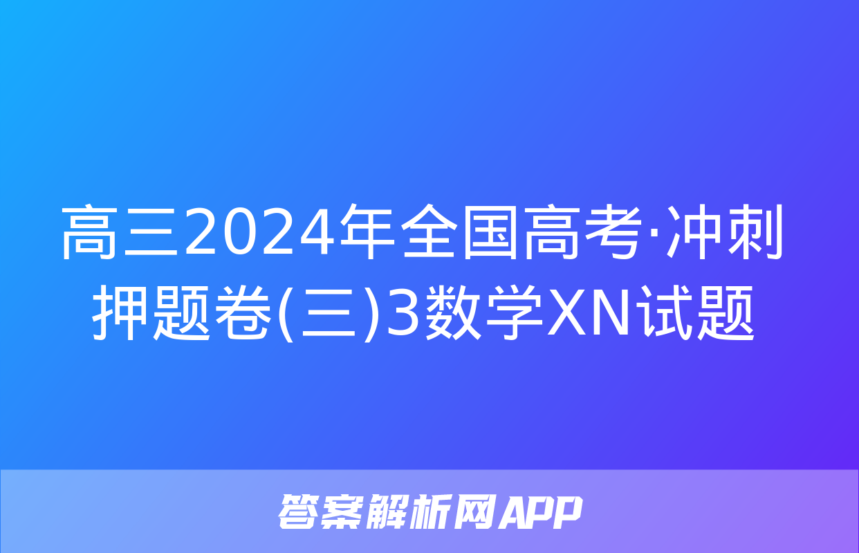 高三2024年全国高考·冲刺押题卷(三)3数学XN试题