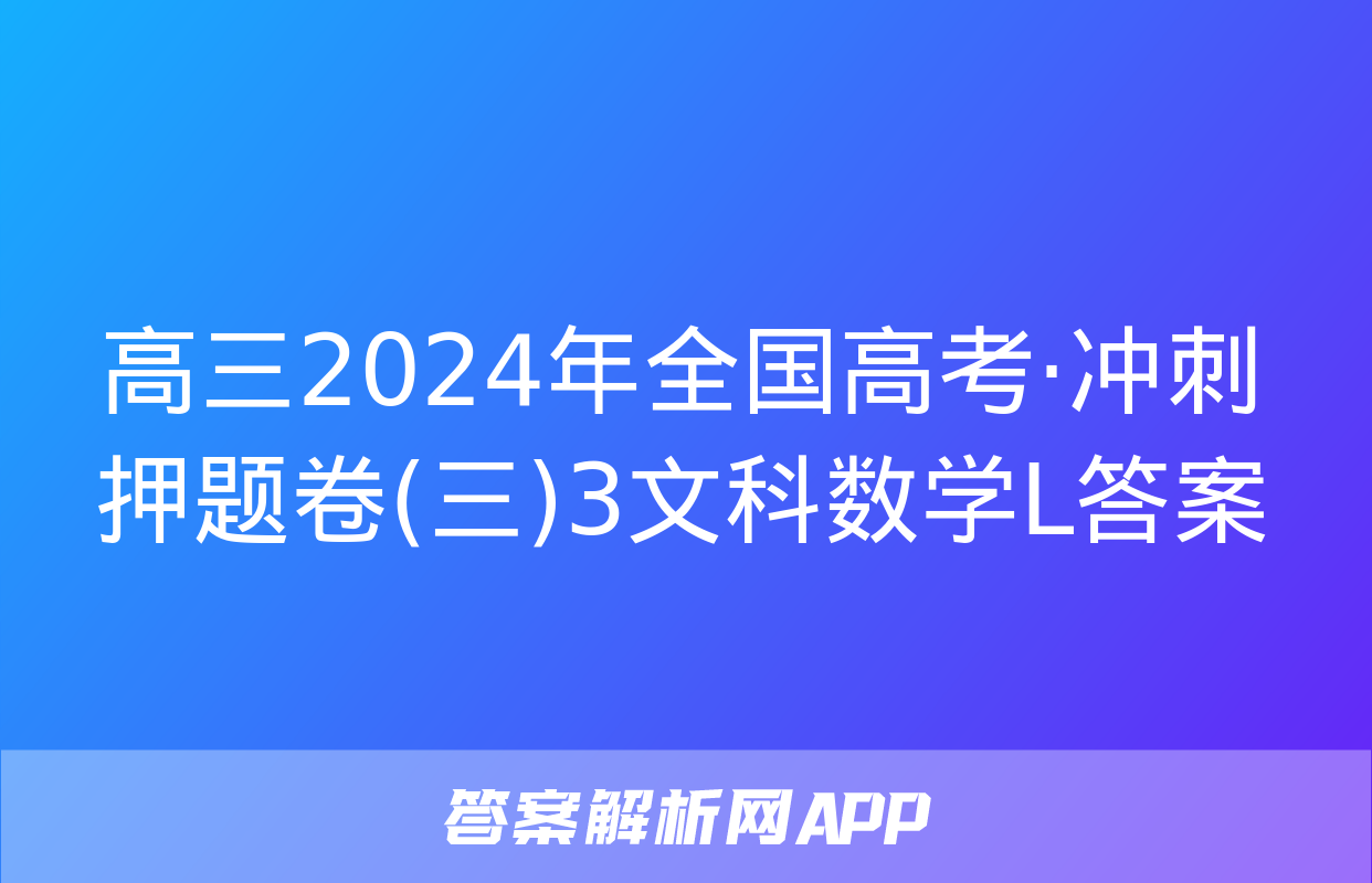 高三2024年全国高考·冲刺押题卷(三)3文科数学L答案