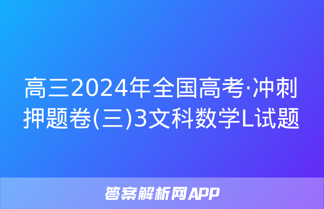 高三2024年全国高考·冲刺押题卷(三)3文科数学L试题