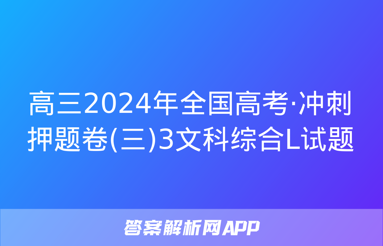 高三2024年全国高考·冲刺押题卷(三)3文科综合L试题