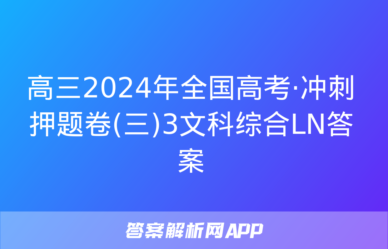 高三2024年全国高考·冲刺押题卷(三)3文科综合LN答案