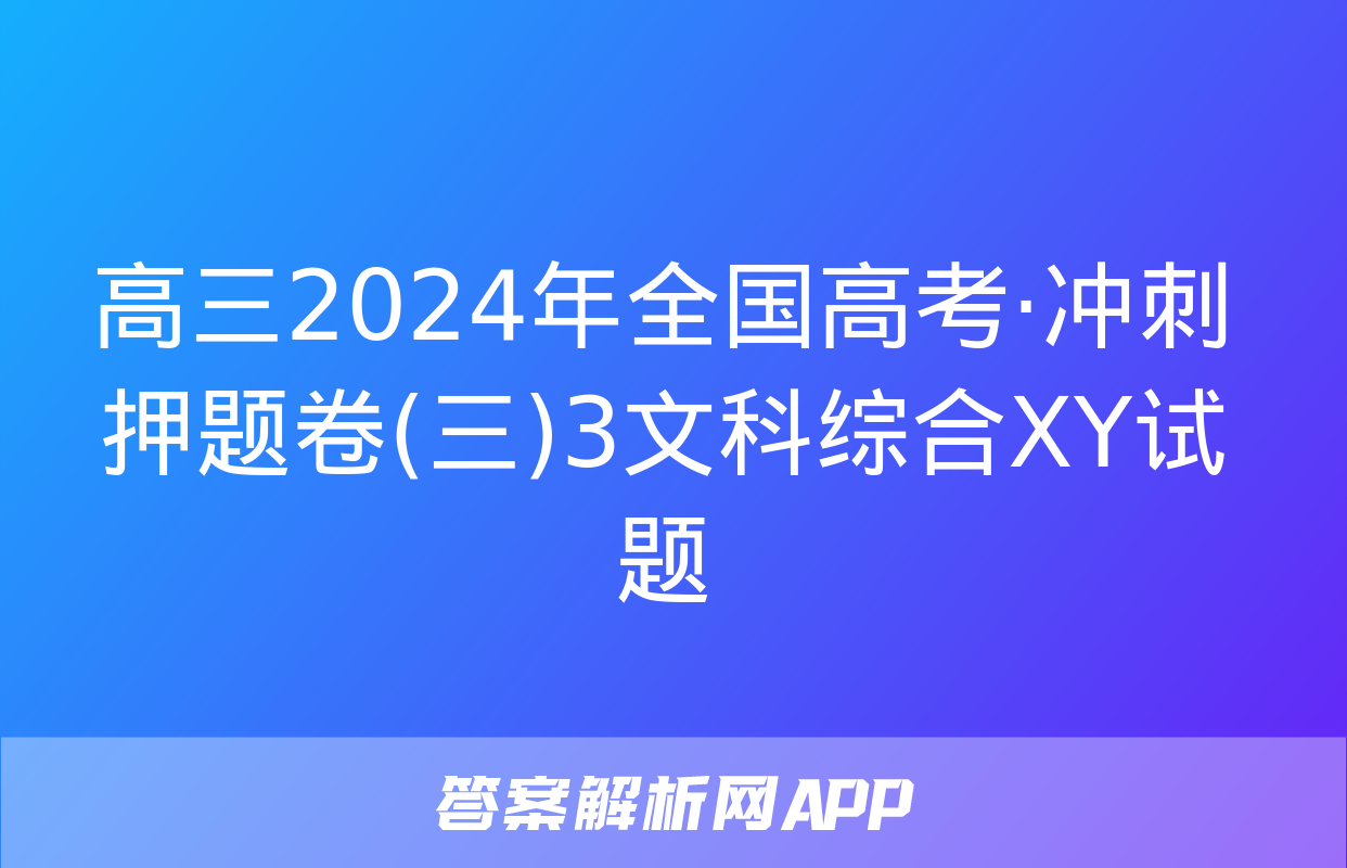 高三2024年全国高考·冲刺押题卷(三)3文科综合XY试题