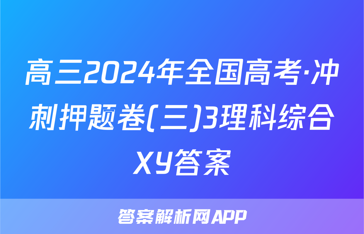 高三2024年全国高考·冲刺押题卷(三)3理科综合XY答案
