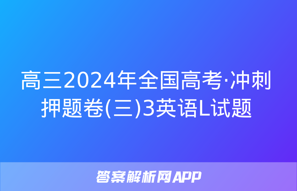 高三2024年全国高考·冲刺押题卷(三)3英语L试题