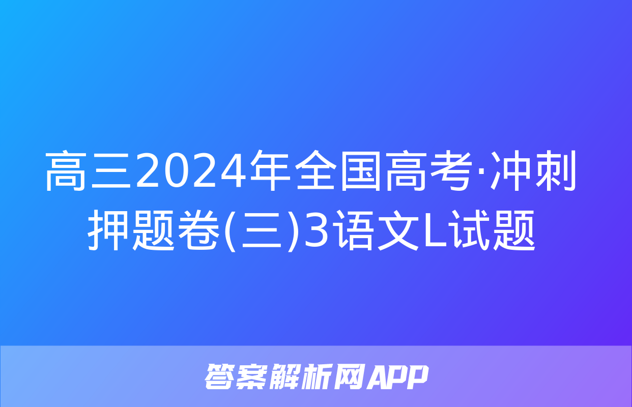 高三2024年全国高考·冲刺押题卷(三)3语文L试题