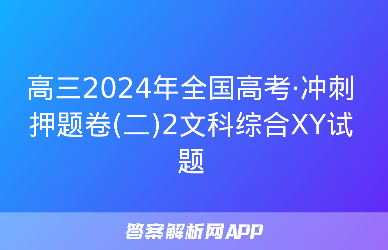 高三2024年全国高考·冲刺押题卷(二)2文科综合XY试题