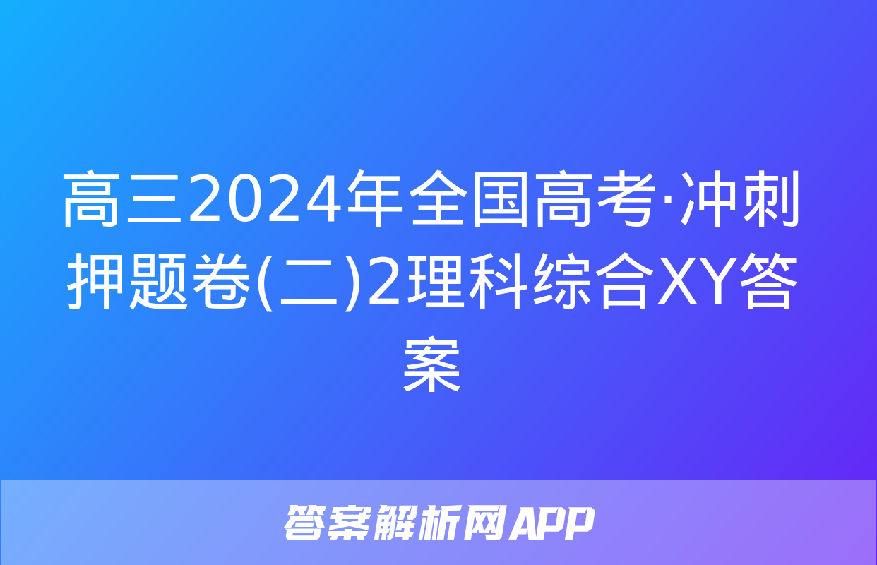 高三2024年全国高考·冲刺押题卷(二)2理科综合XY答案