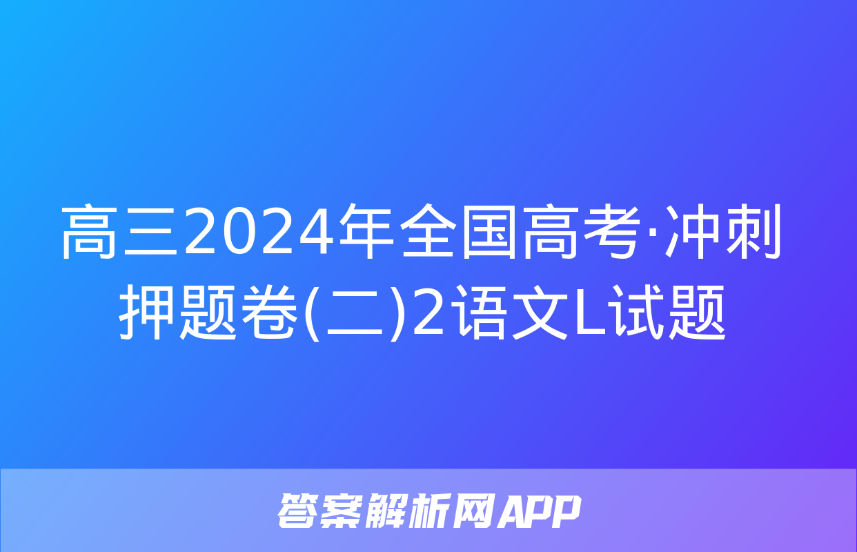 高三2024年全国高考·冲刺押题卷(二)2语文L试题