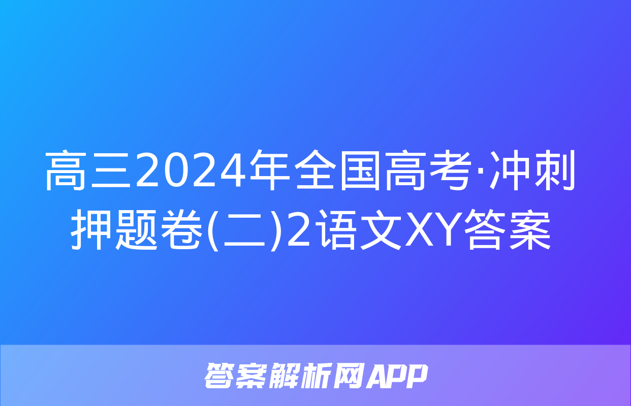 高三2024年全国高考·冲刺押题卷(二)2语文XY答案