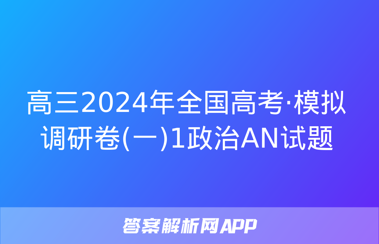 高三2024年全国高考·模拟调研卷(一)1政治AN试题