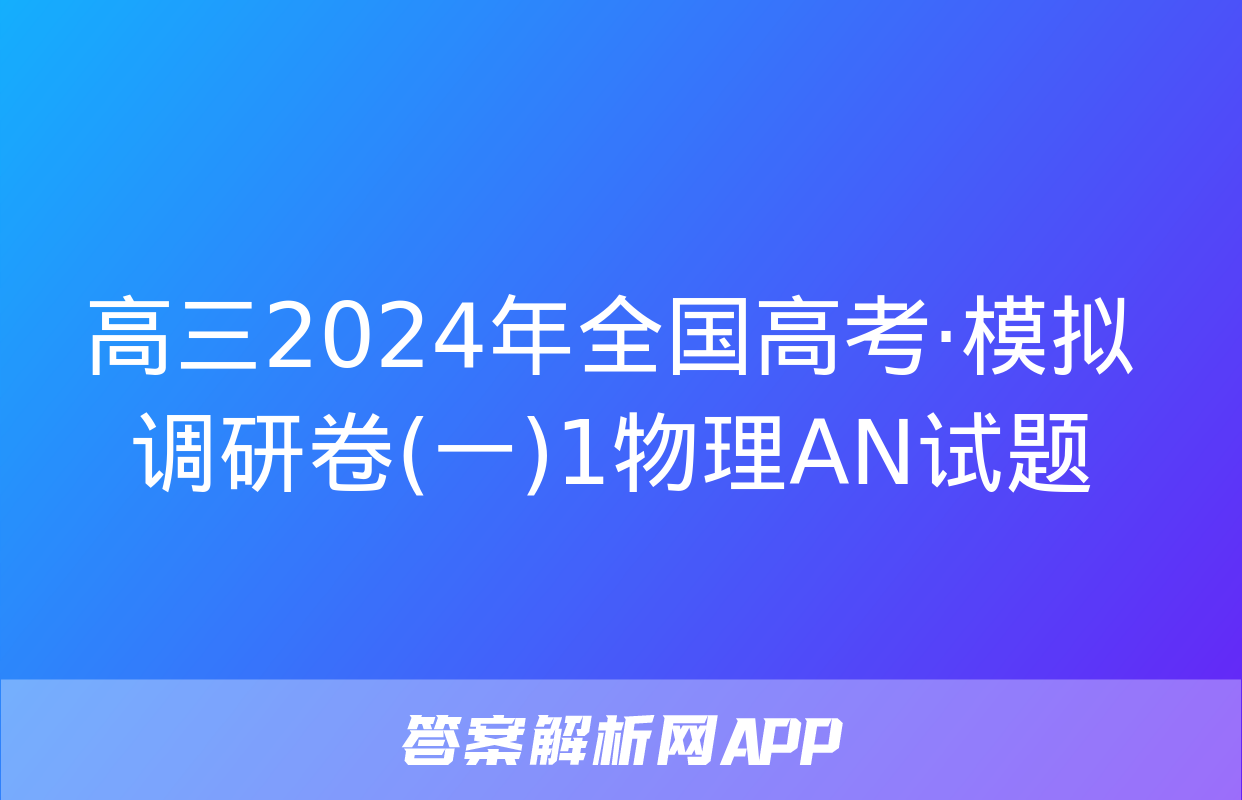 高三2024年全国高考·模拟调研卷(一)1物理AN试题