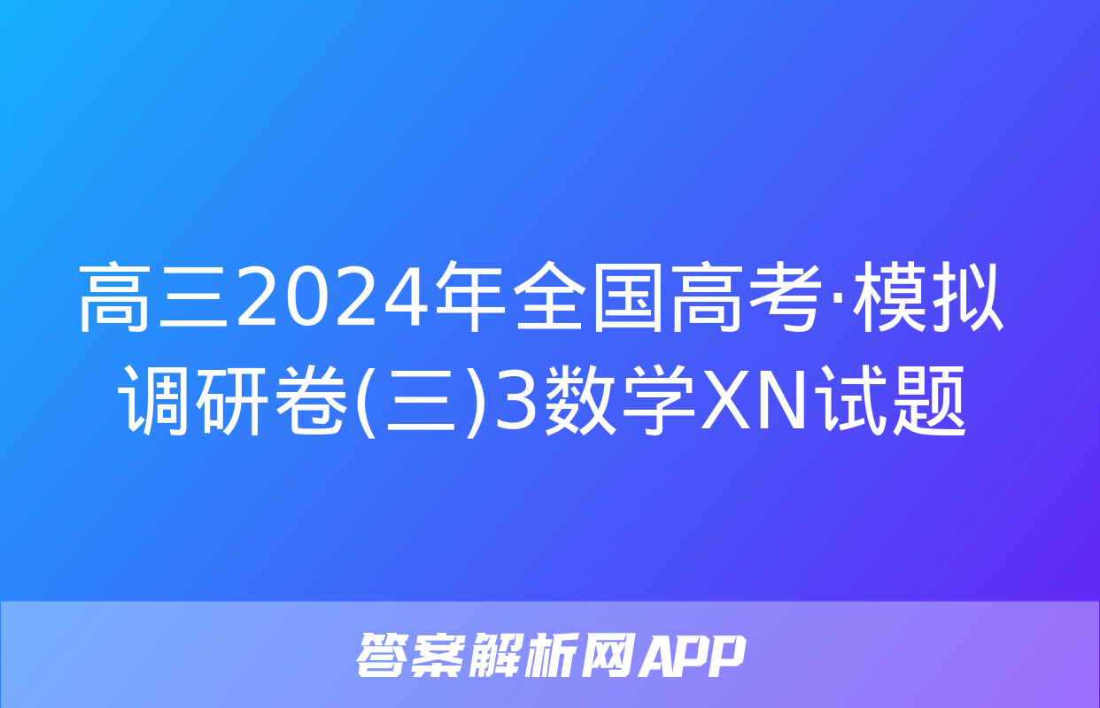 高三2024年全国高考·模拟调研卷(三)3数学XN试题