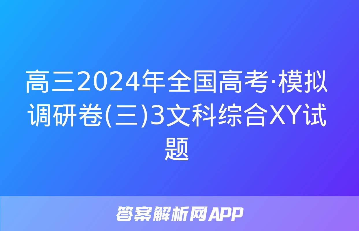 高三2024年全国高考·模拟调研卷(三)3文科综合XY试题