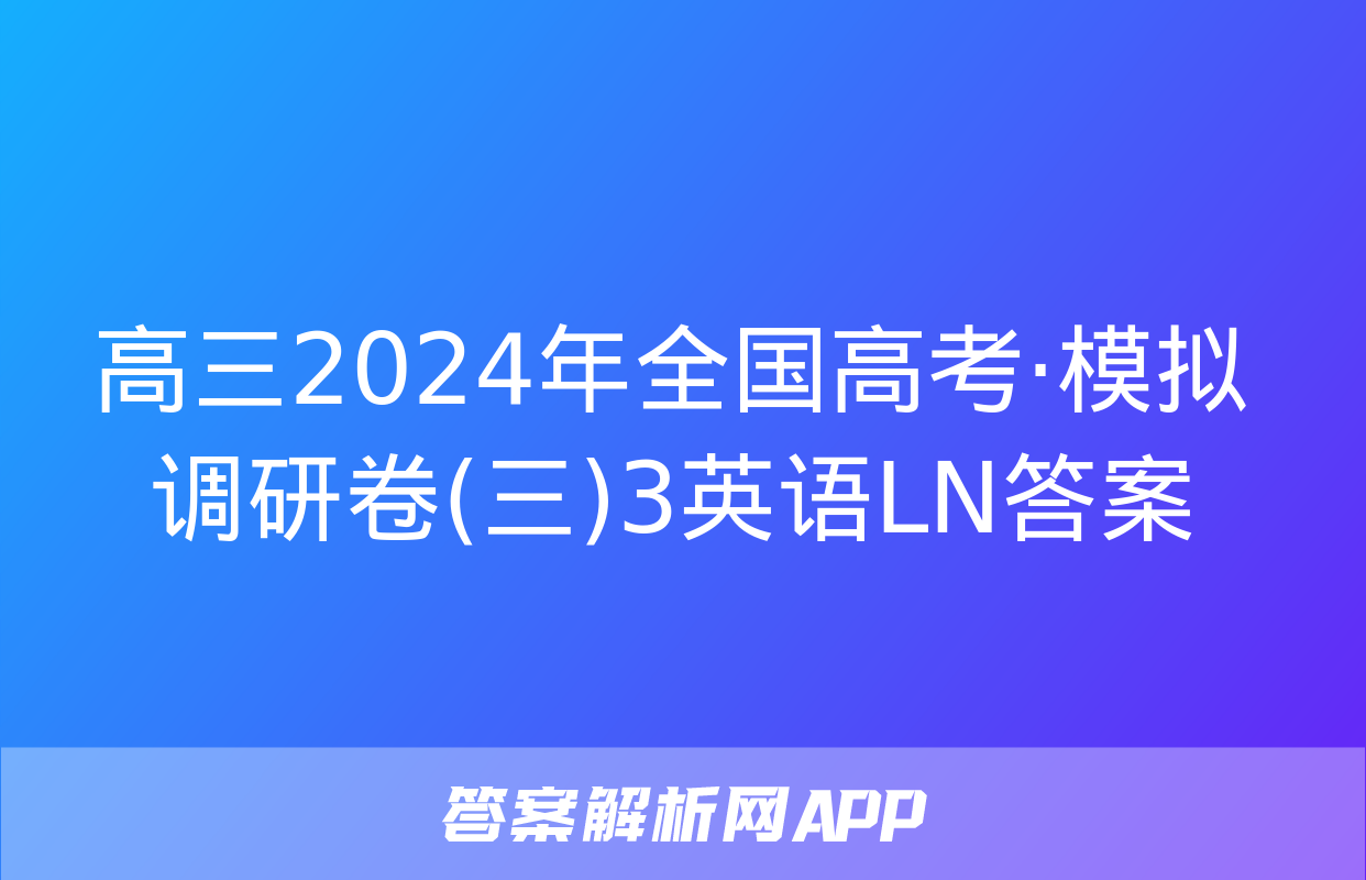 高三2024年全国高考·模拟调研卷(三)3英语LN答案