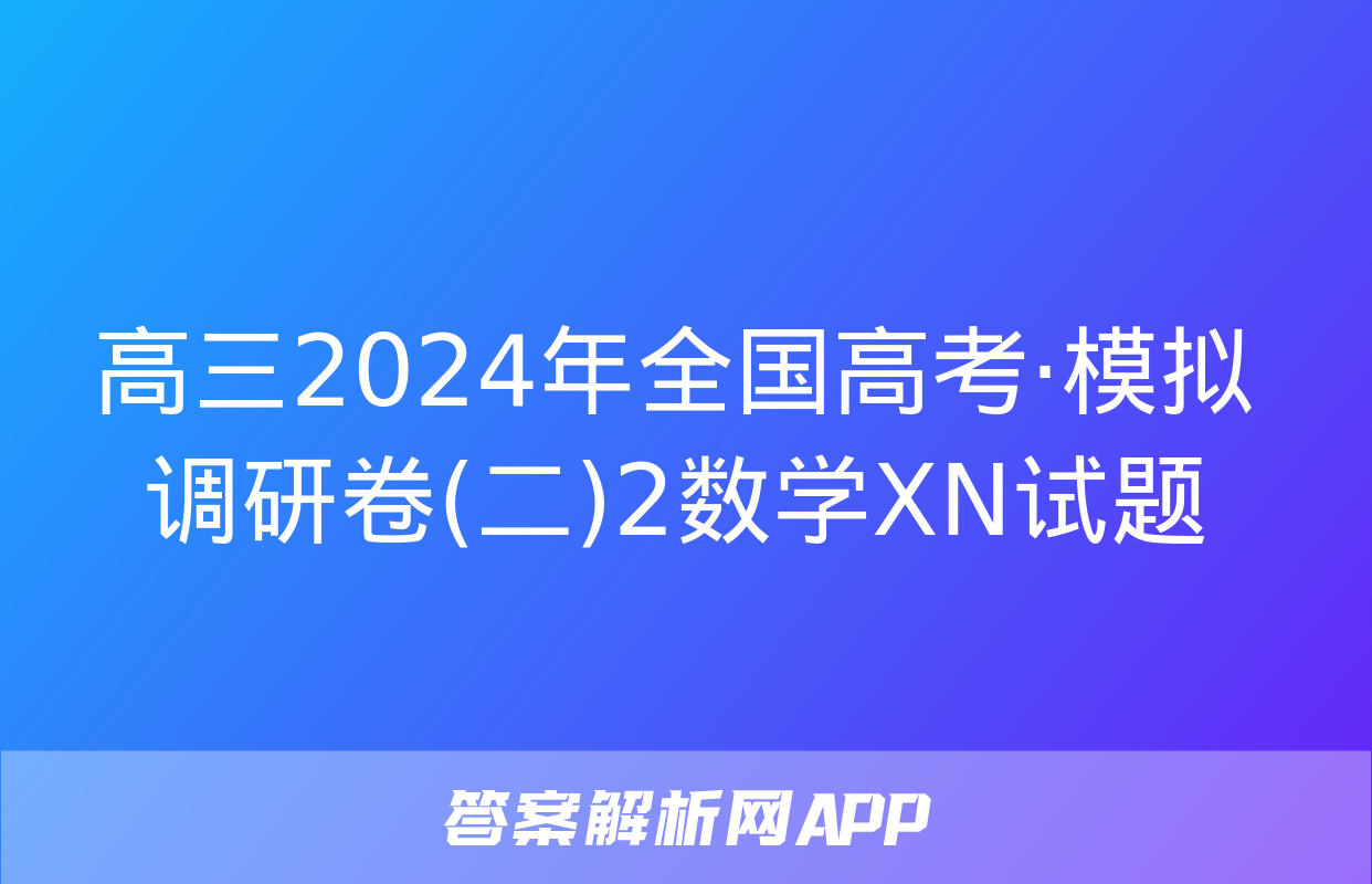 高三2024年全国高考·模拟调研卷(二)2数学XN试题