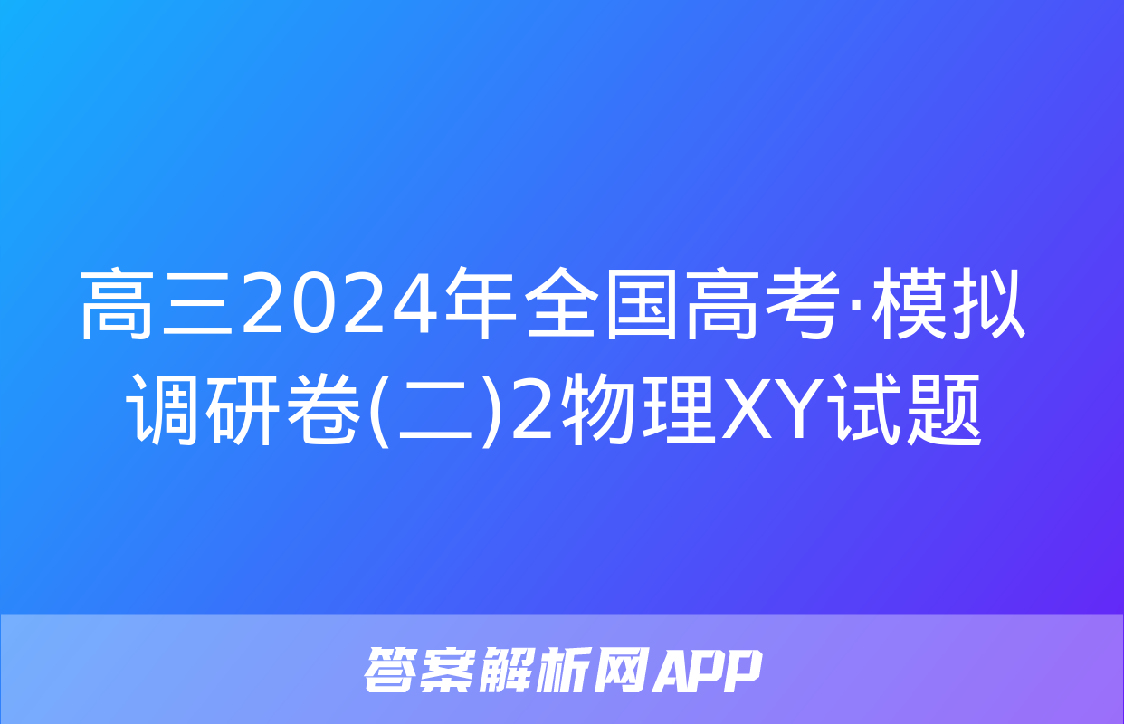 高三2024年全国高考·模拟调研卷(二)2物理XY试题