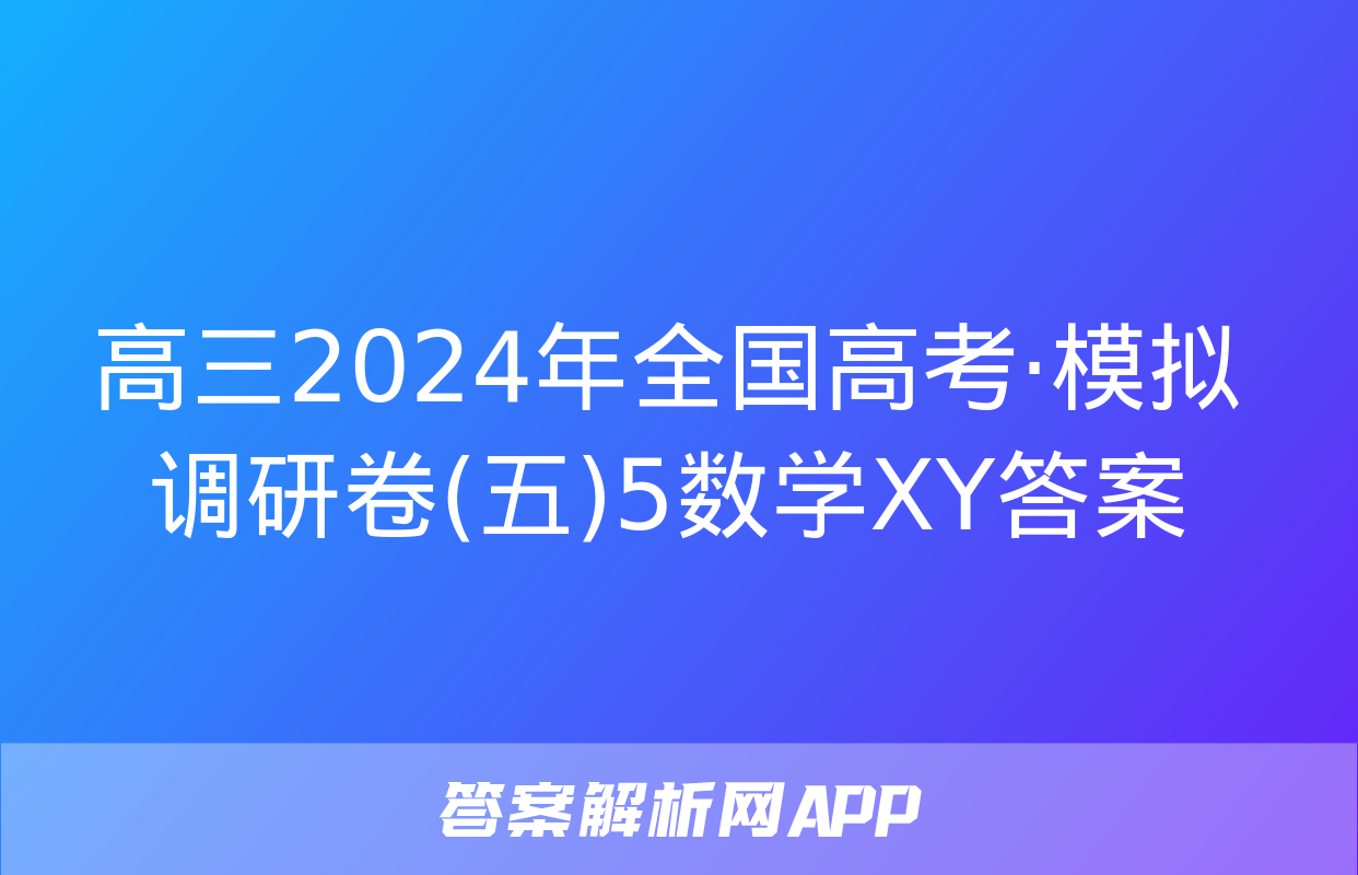 高三2024年全国高考·模拟调研卷(五)5数学XY答案