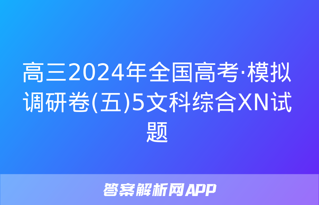 高三2024年全国高考·模拟调研卷(五)5文科综合XN试题