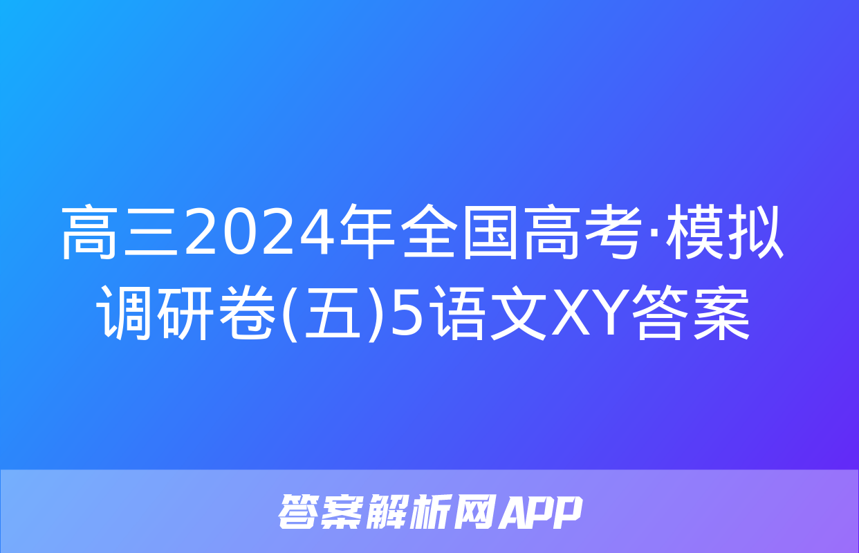 高三2024年全国高考·模拟调研卷(五)5语文XY答案