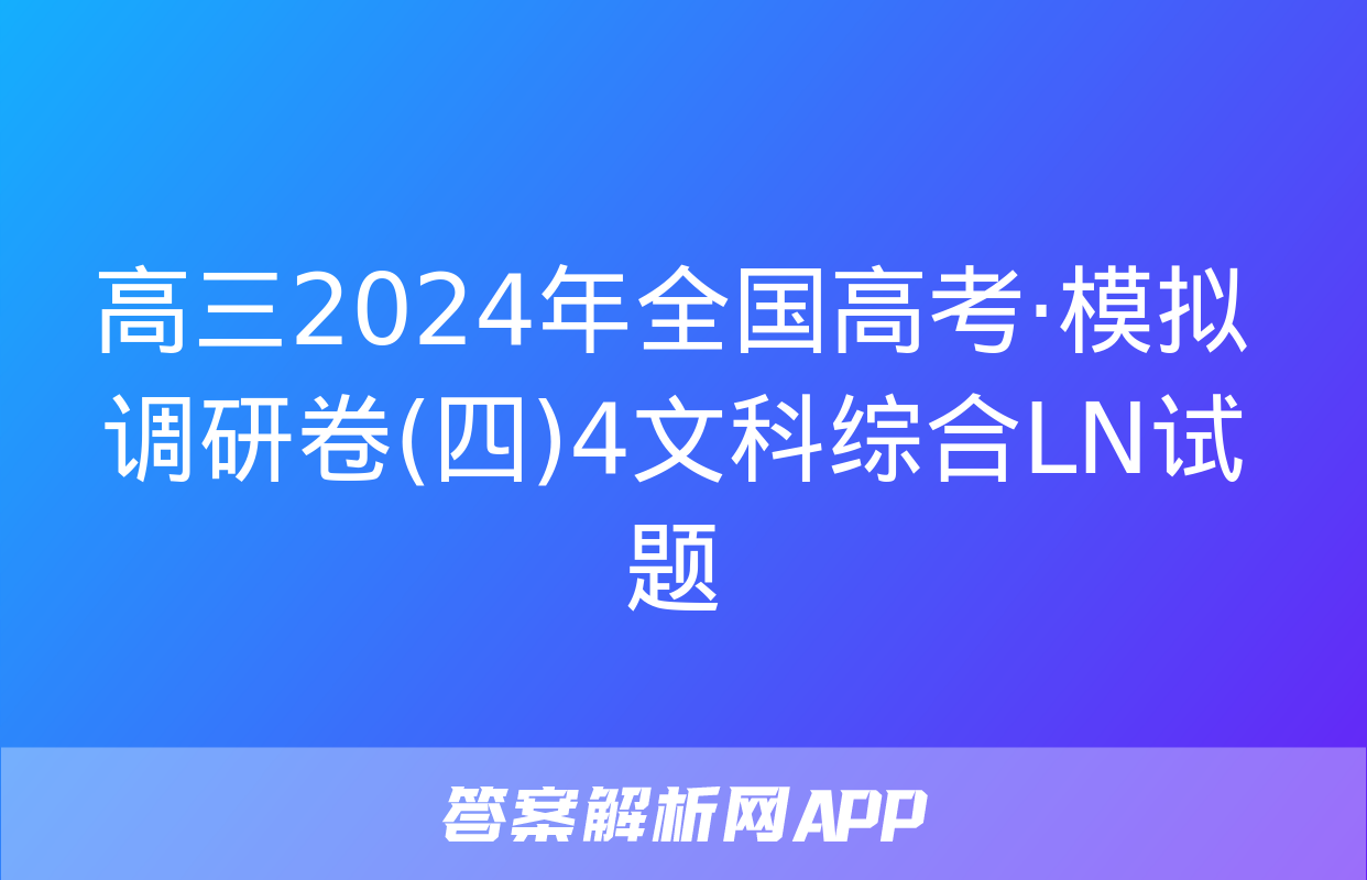 高三2024年全国高考·模拟调研卷(四)4文科综合LN试题