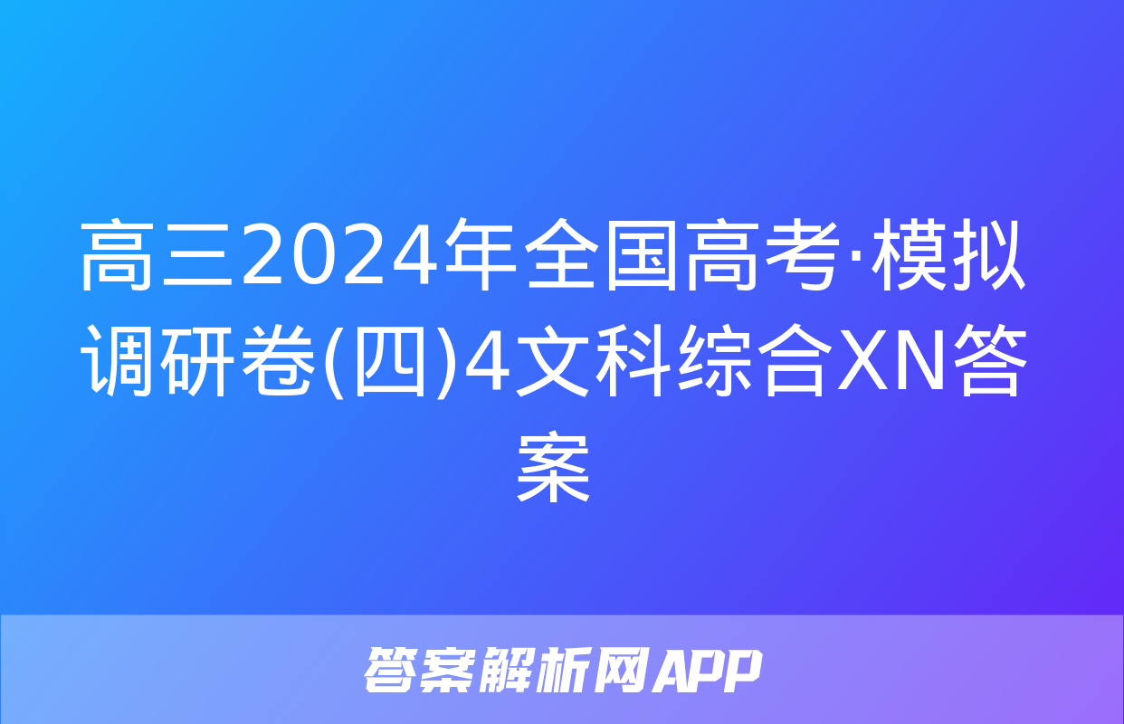 高三2024年全国高考·模拟调研卷(四)4文科综合XN答案