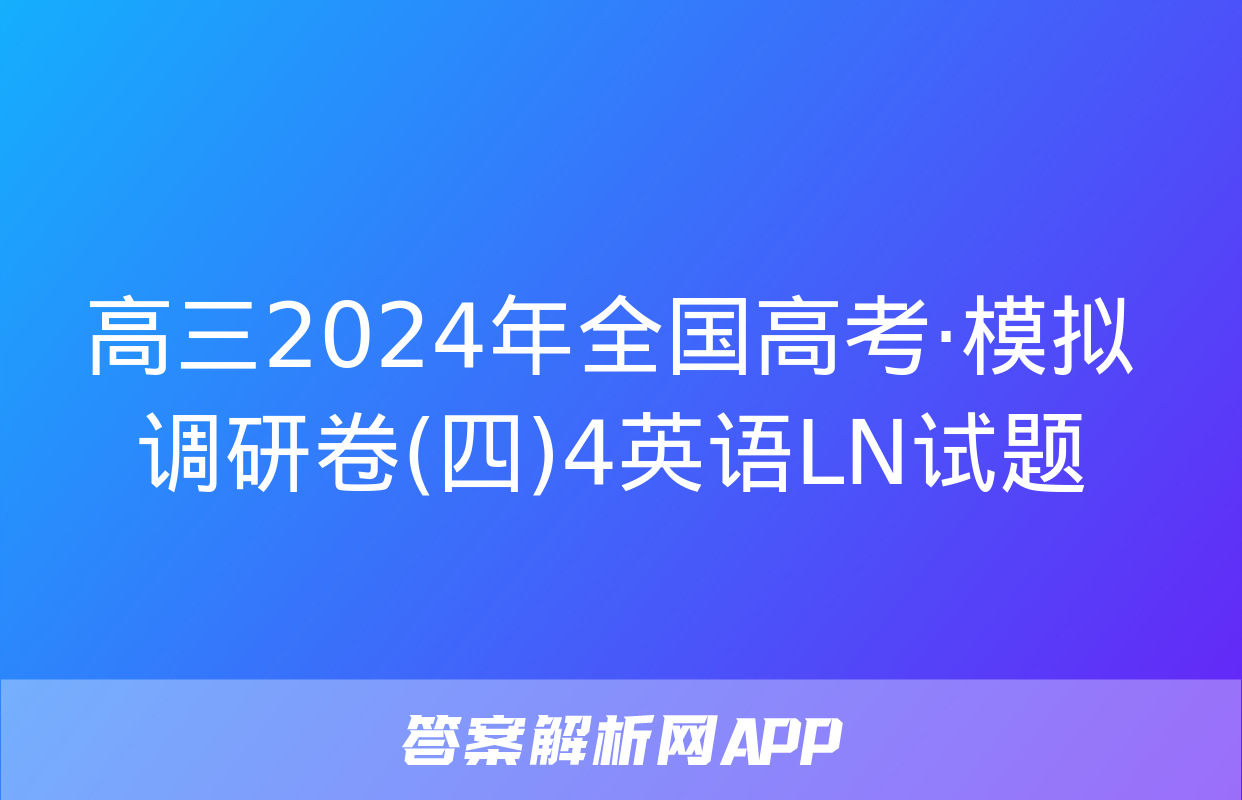 高三2024年全国高考·模拟调研卷(四)4英语LN试题