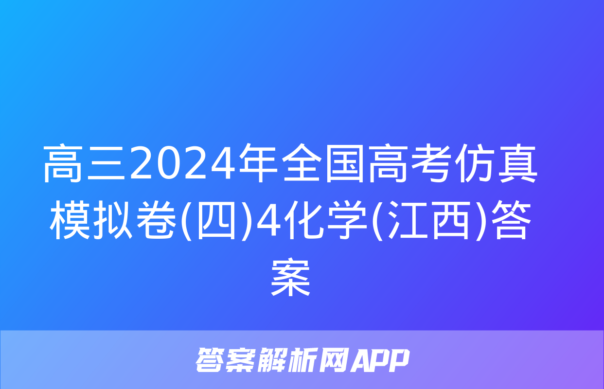 高三2024年全国高考仿真模拟卷(四)4化学(江西)答案