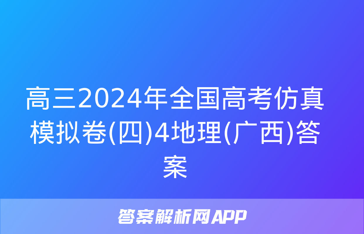 高三2024年全国高考仿真模拟卷(四)4地理(广西)答案