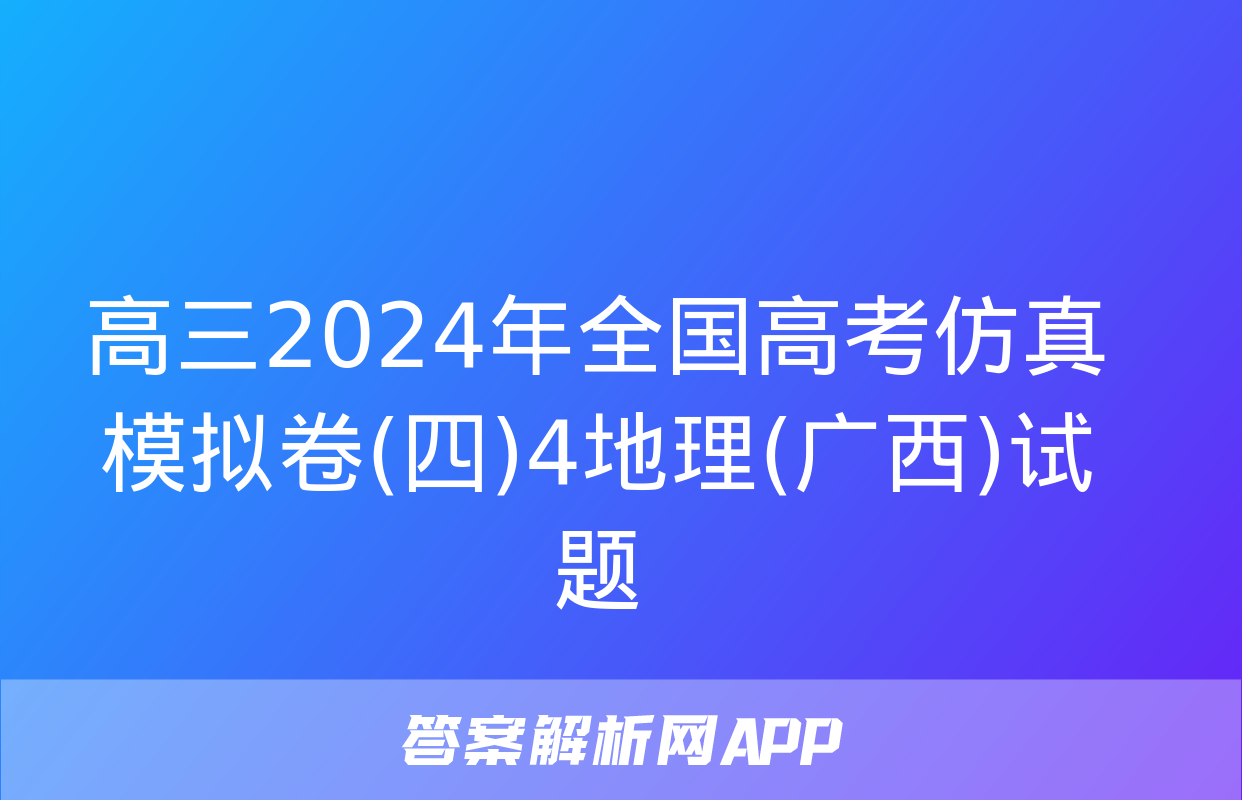 高三2024年全国高考仿真模拟卷(四)4地理(广西)试题