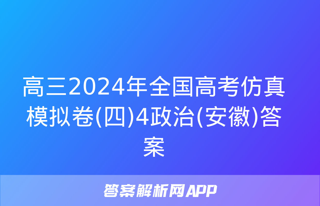 高三2024年全国高考仿真模拟卷(四)4政治(安徽)答案