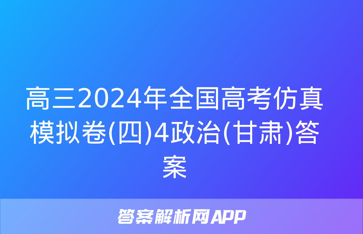 高三2024年全国高考仿真模拟卷(四)4政治(甘肃)答案