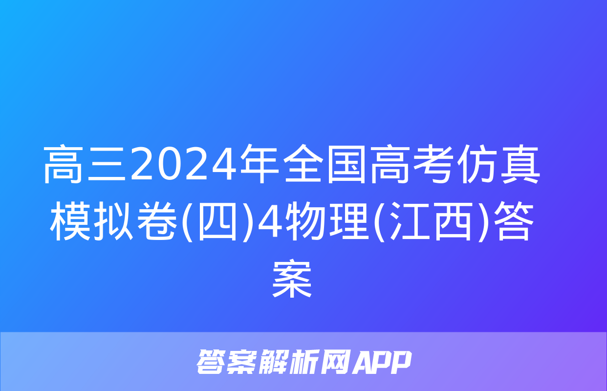 高三2024年全国高考仿真模拟卷(四)4物理(江西)答案