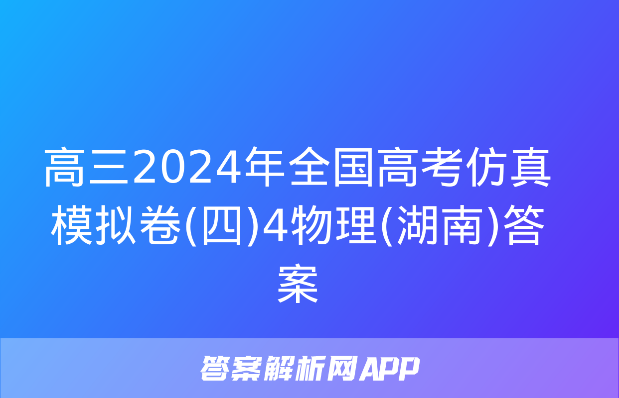 高三2024年全国高考仿真模拟卷(四)4物理(湖南)答案