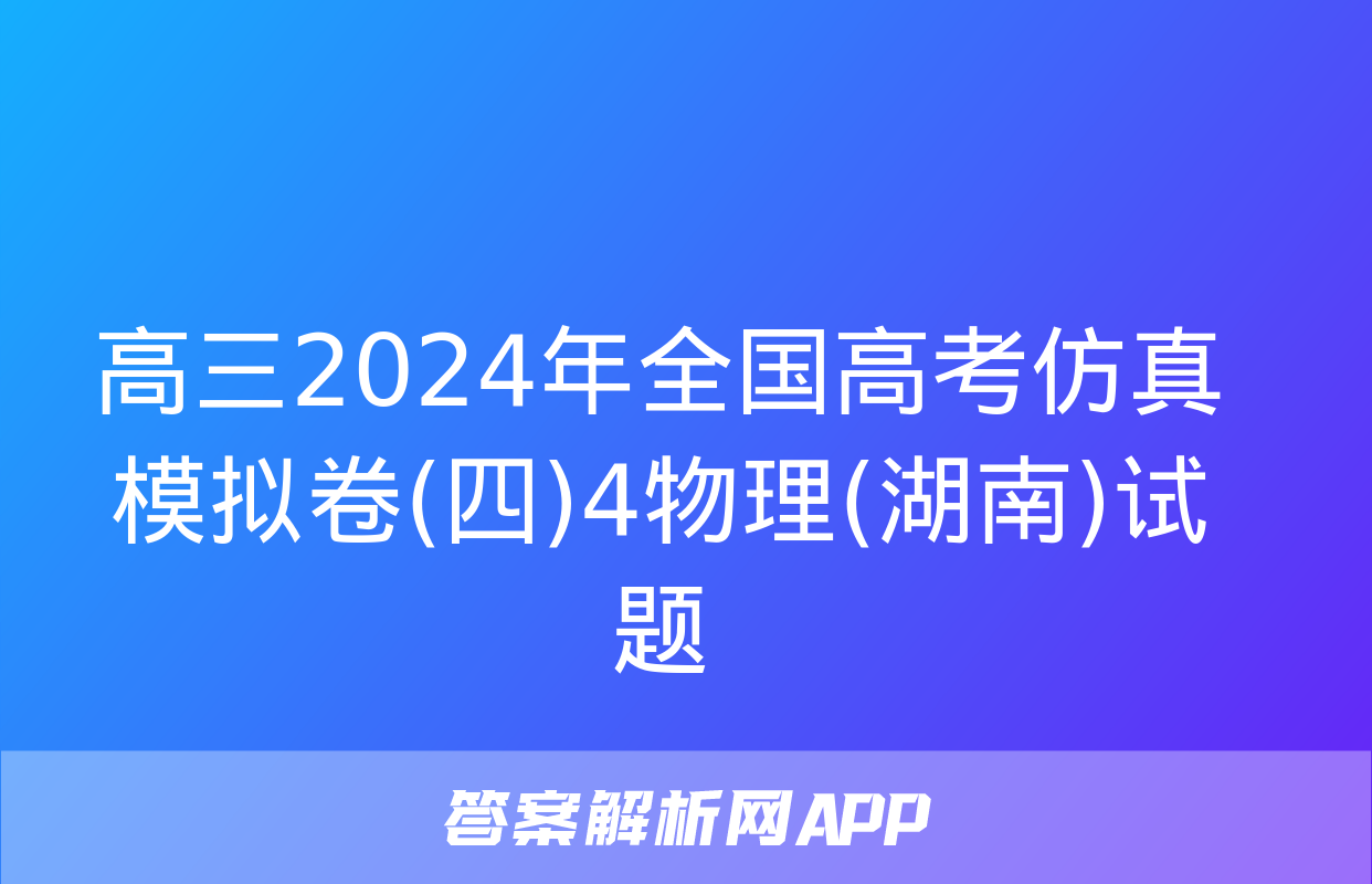 高三2024年全国高考仿真模拟卷(四)4物理(湖南)试题