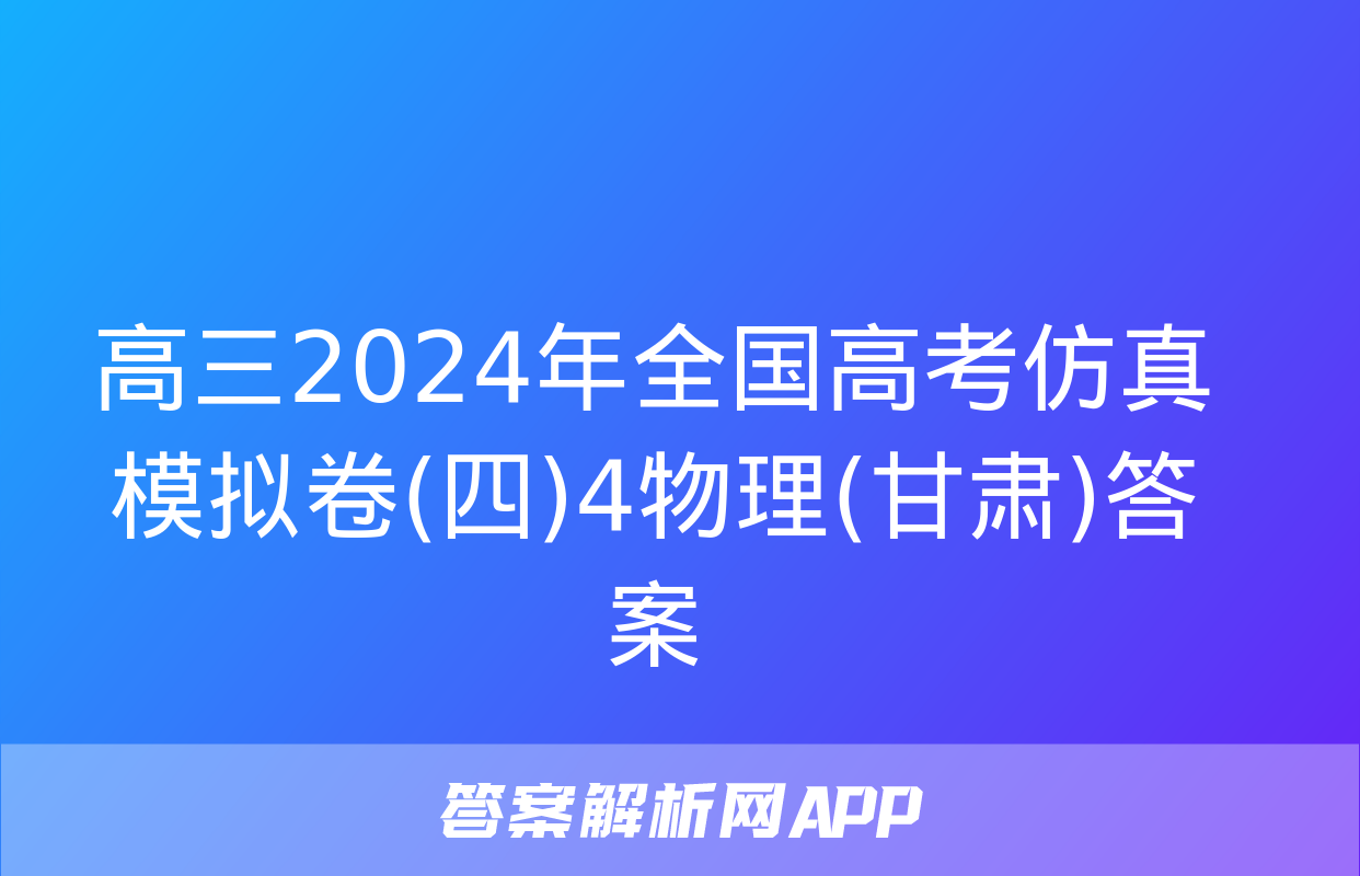 高三2024年全国高考仿真模拟卷(四)4物理(甘肃)答案