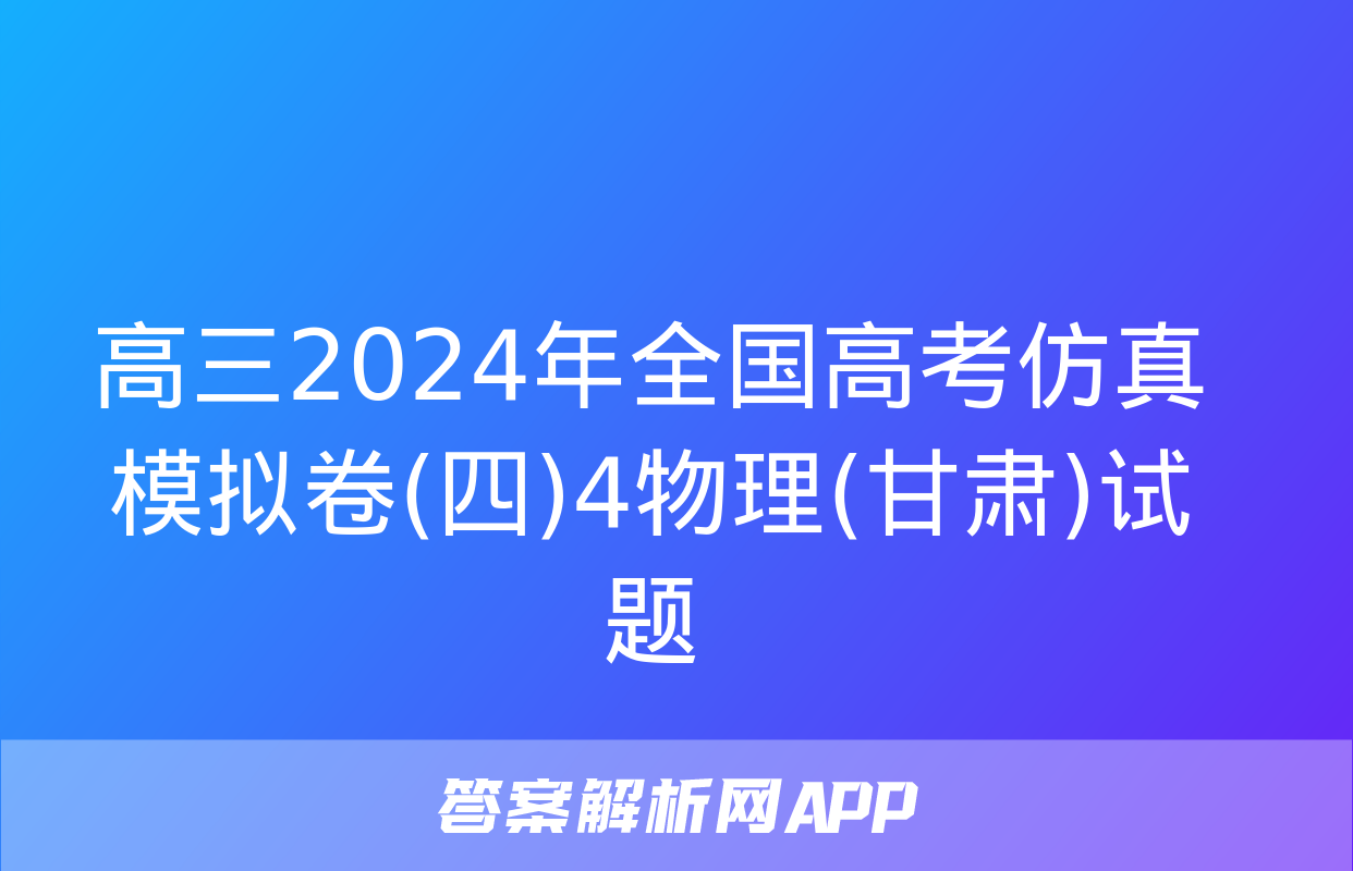 高三2024年全国高考仿真模拟卷(四)4物理(甘肃)试题