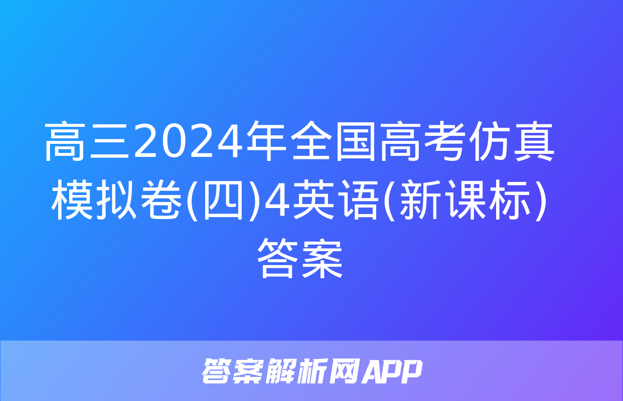 高三2024年全国高考仿真模拟卷(四)4英语(新课标)答案