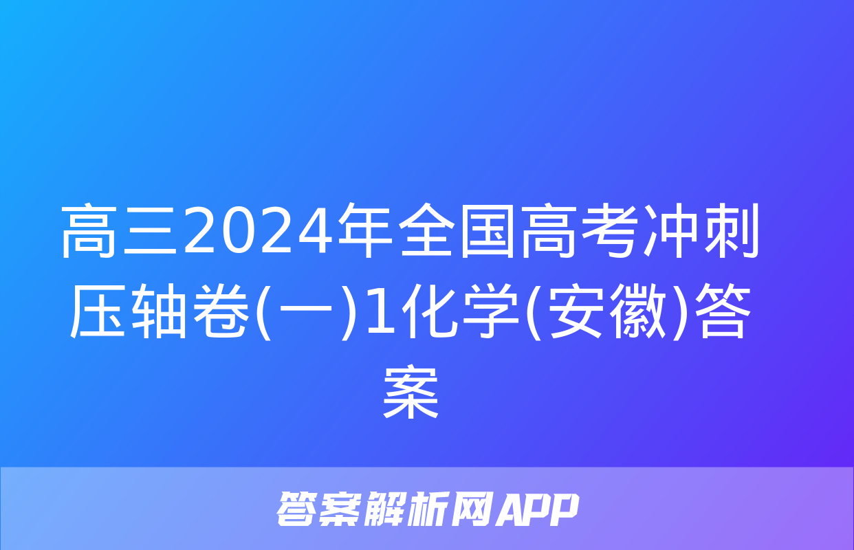 高三2024年全国高考冲刺压轴卷(一)1化学(安徽)答案