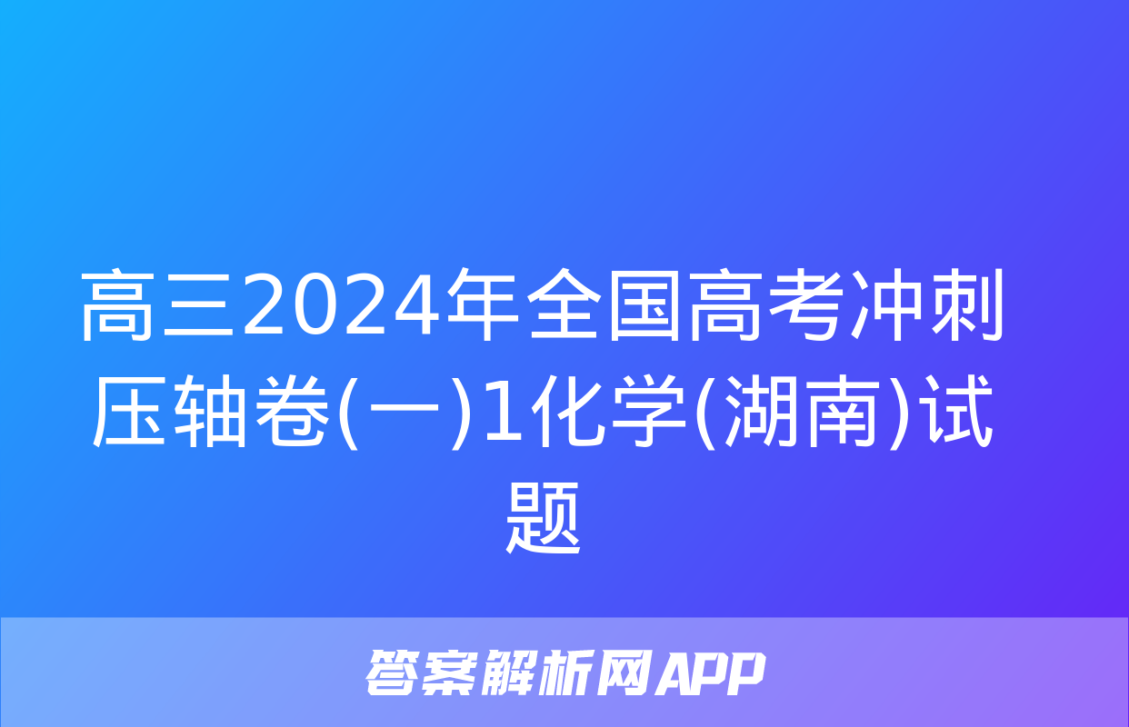 高三2024年全国高考冲刺压轴卷(一)1化学(湖南)试题